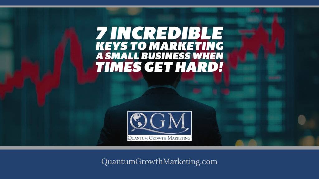 QGM Blog 3.21.23 - 7 Incredible Keys to Marketing a Small Business When Times Get Hard!