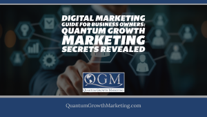 QGM Blog 3.8.24 - Digital Marketing Guide for Business Owners - Quantum Growth Marketing Secrets Revealed