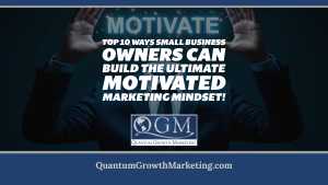 Top 10 Ways Small Business Owners Can Build the Ultimate Motivated Marketing Mindset!